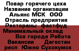 Повар горячего цеха › Название организации ­ Альянс-МСК, ООО › Отрасль предприятия ­ Рестораны, фастфуд › Минимальный оклад ­ 28 700 - Все города Работа » Вакансии   . Дагестан респ.,Южно-Сухокумск г.